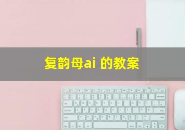 复韵母ai 的教案